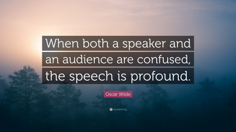 Oscar Wilde Quote: “When both a speaker and an audience are confused, the speech is profound.”