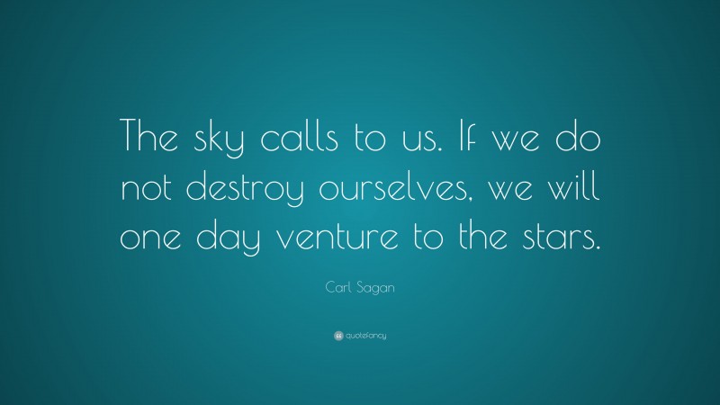 Carl Sagan Quote: “The sky calls to us. If we do not destroy ourselves, we will one day venture to the stars.”