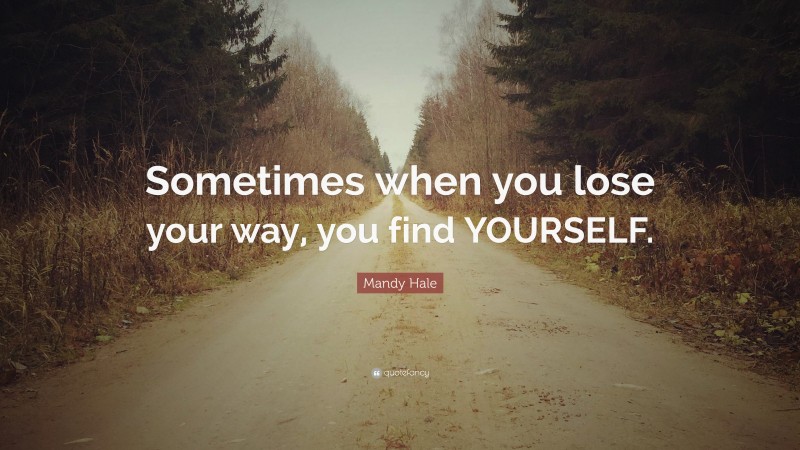 Mandy Hale Quote: “Sometimes when you lose your way, you find YOURSELF.”