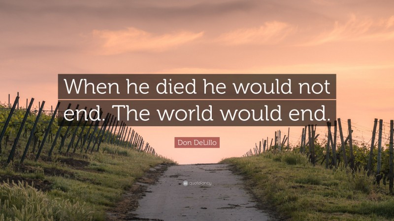 Don DeLillo Quote: “When he died he would not end. The world would end.”