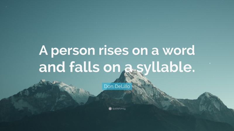 Don DeLillo Quote: “A person rises on a word and falls on a syllable.”