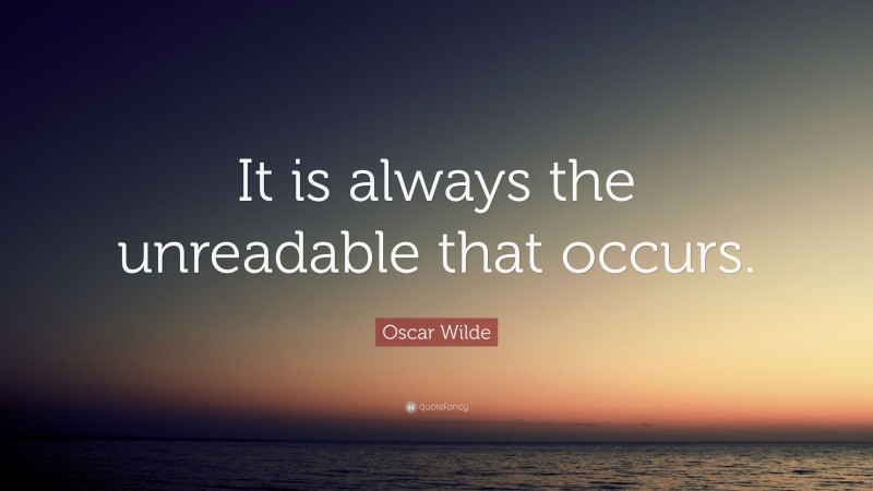 Oscar Wilde Quote: “It is always the unreadable that occurs.”