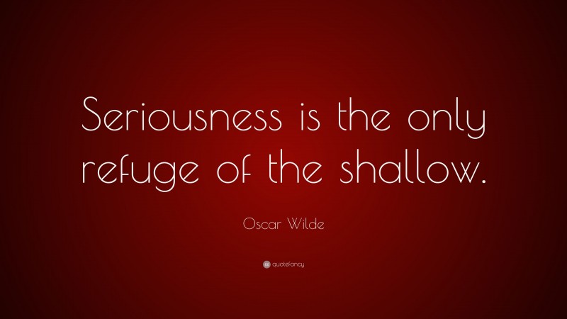 Oscar Wilde Quote: “Seriousness is the only refuge of the shallow.”