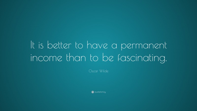 Oscar Wilde Quote: “It is better to have a permanent income than to be fascinating.”