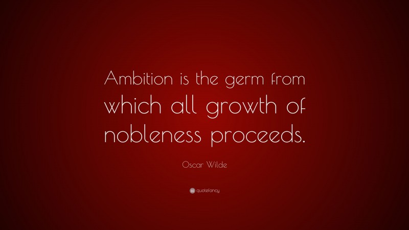 Oscar Wilde Quote: “Ambition is the germ from which all growth of nobleness proceeds.”