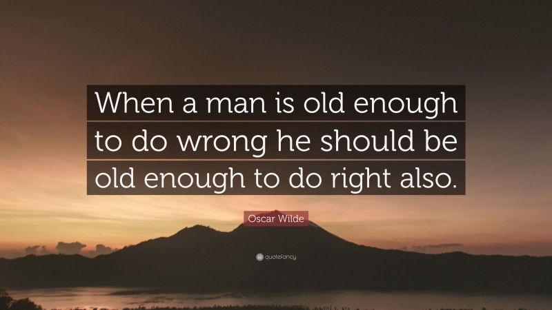 Oscar Wilde Quote: “When a man is old enough to do wrong he should be old enough to do right also.”
