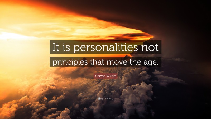Oscar Wilde Quote: “It is personalities not principles that move the age.”