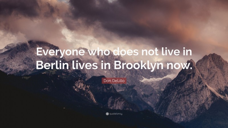 Don DeLillo Quote: “Everyone who does not live in Berlin lives in Brooklyn now.”