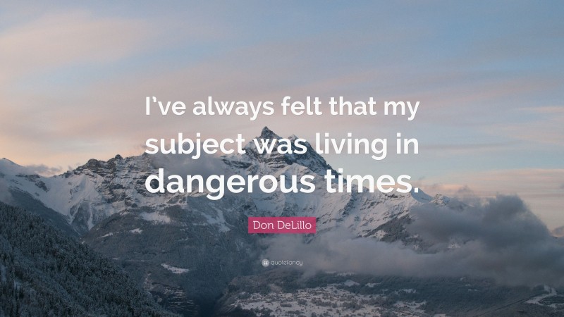 Don DeLillo Quote: “I’ve always felt that my subject was living in dangerous times.”