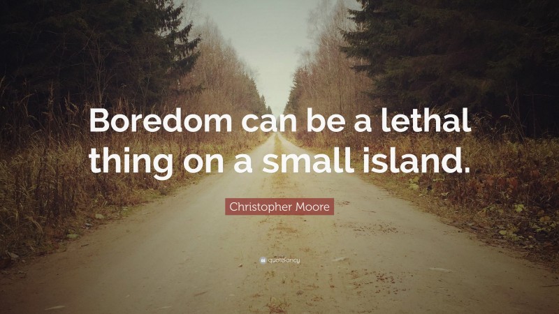 Christopher Moore Quote: “Boredom can be a lethal thing on a small island.”