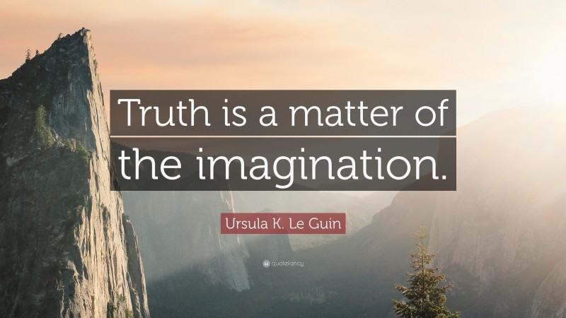 Ursula K. Le Guin Quote: “Truth is a matter of the imagination.”