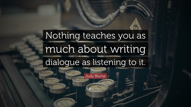 Judy Blume Quote: “Nothing teaches you as much about writing dialogue as listening to it.”