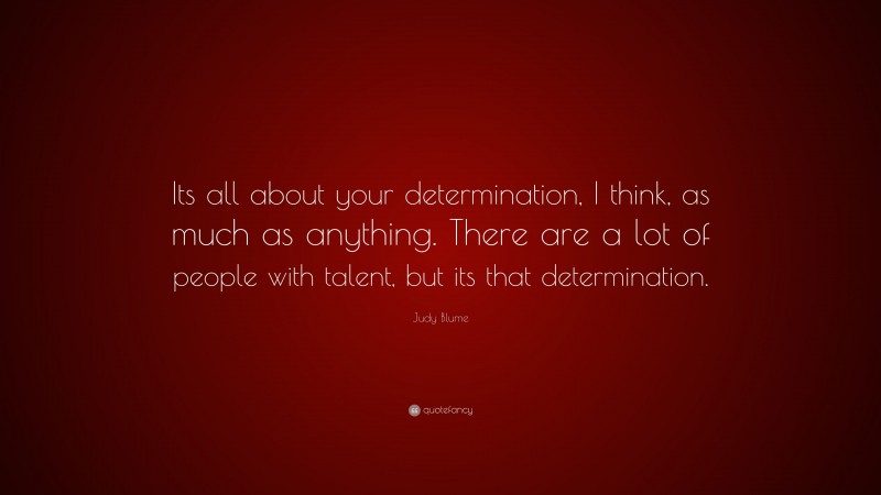 Judy Blume Quote: “Its all about your determination, I think, as much as anything. There are a lot of people with talent, but its that determination.”