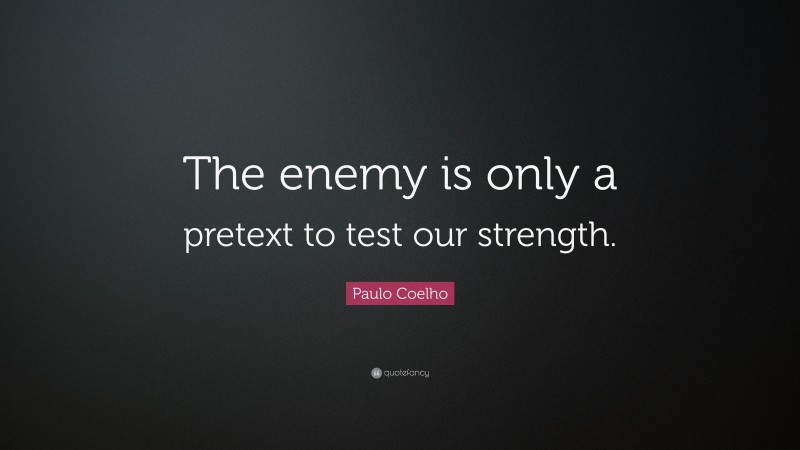 Paulo Coelho Quote: “The enemy is only a pretext to test our strength.”