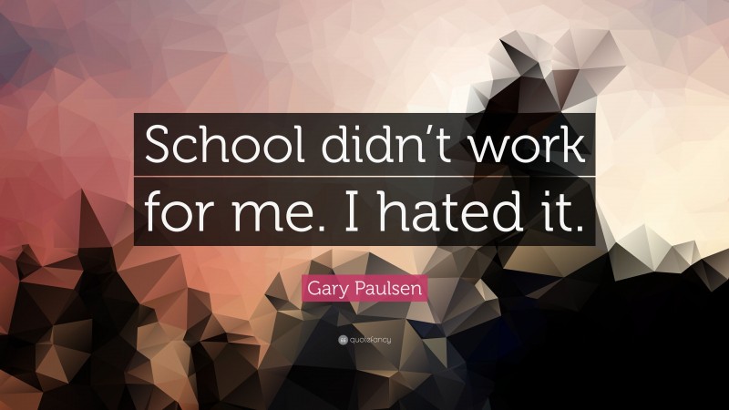 Gary Paulsen Quote: “School didn’t work for me. I hated it.”