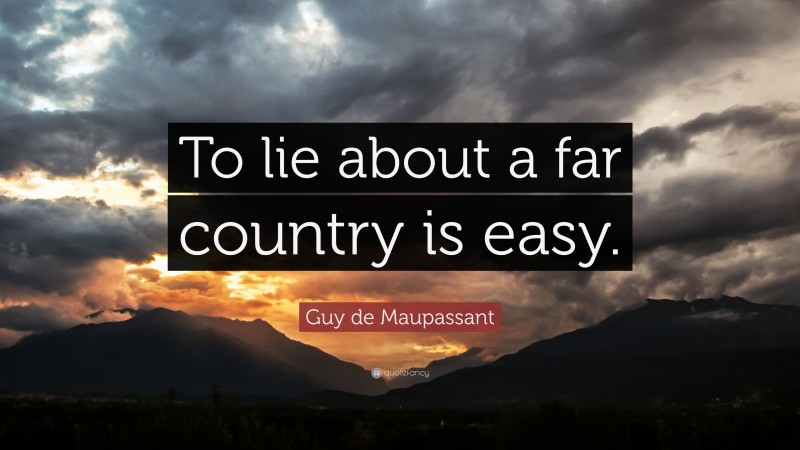 Guy de Maupassant Quote: “To lie about a far country is easy.”