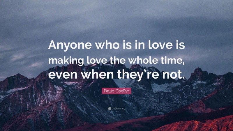 Paulo Coelho Quote: “Anyone who is in love is making love the whole time, even when they’re not.”