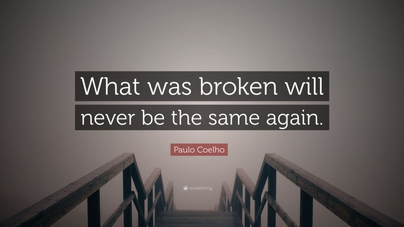 Paulo Coelho Quote: “What was broken will never be the same again.”