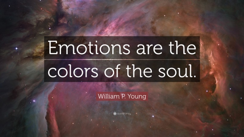 William P. Young Quote: “Emotions are the colors of the soul.”