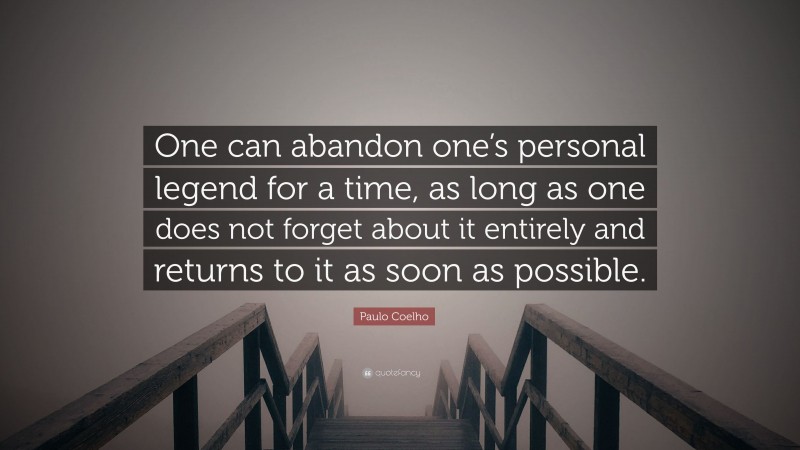 Paulo Coelho Quote: “One can abandon one’s personal legend for a time, as long as one does not forget about it entirely and returns to it as soon as possible.”