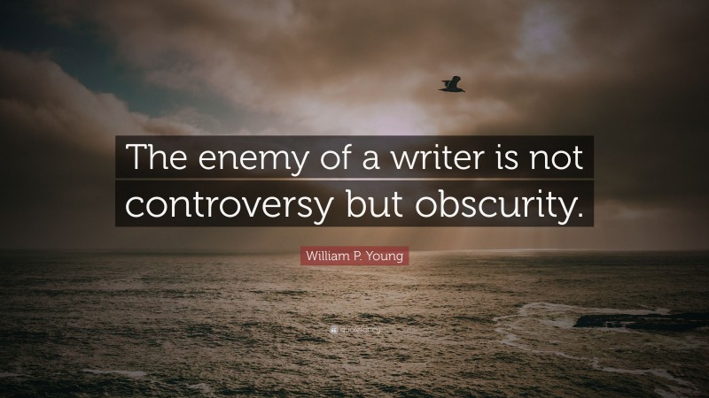 William P. Young Quote: “The enemy of a writer is not controversy but obscurity.”