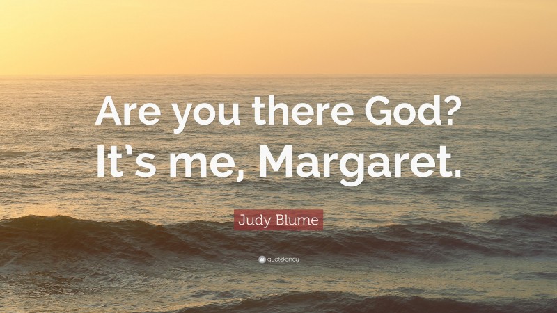 Judy Blume Quote: “Are you there God? It’s me, Margaret.”