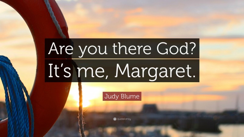 Judy Blume Quote: “Are you there God? It’s me, Margaret.”