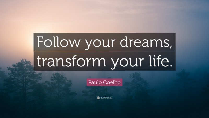 Paulo Coelho Quote: “Follow your dreams, transform your life.”