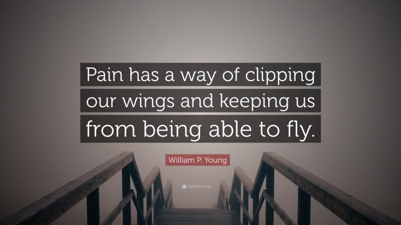 William P. Young Quote: “Pain has a way of clipping our wings and keeping us from being able to fly.”