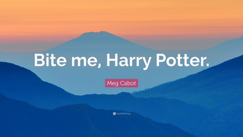 Meg Cabot Quote: “Bite me, Harry Potter.”
