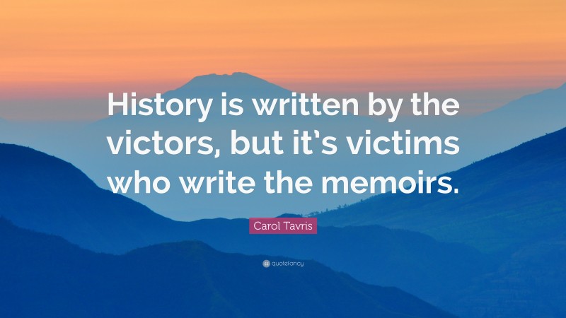 Carol Tavris Quote: “History is written by the victors, but it’s victims who write the memoirs.”