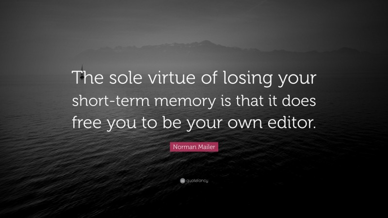 Norman Mailer Quote: “The sole virtue of losing your short-term memory is that it does free you to be your own editor.”