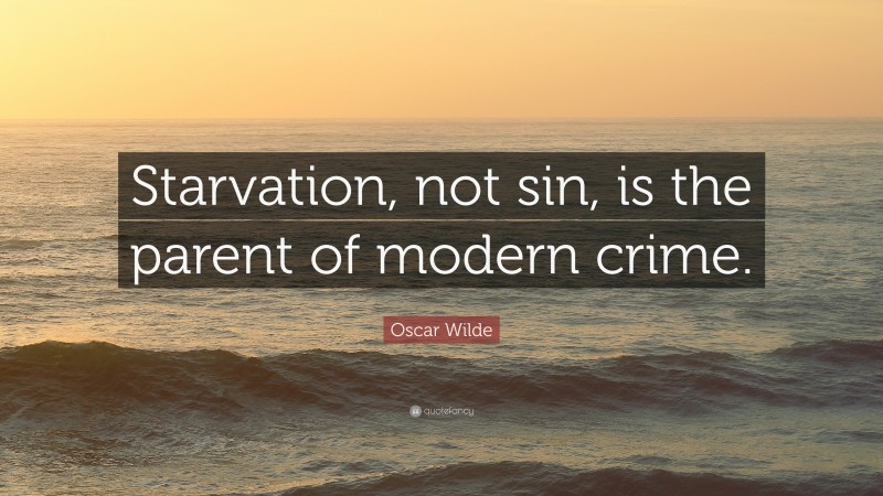 Oscar Wilde Quote: “Starvation, not sin, is the parent of modern crime.”