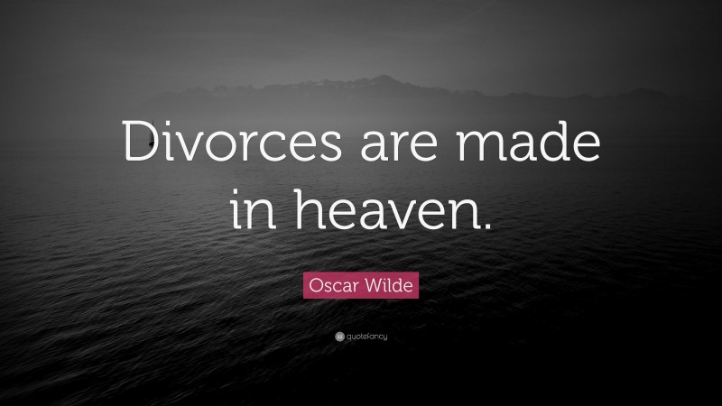 Oscar Wilde Quote: “Divorces are made in heaven.”