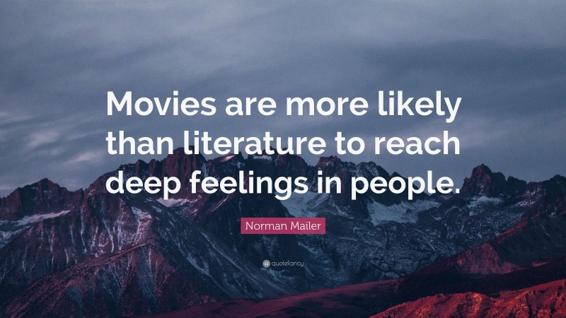 Norman Mailer Quote: “Movies are more likely than literature to reach deep feelings in people.”