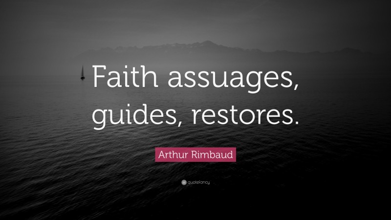 Arthur Rimbaud Quote: “Faith assuages, guides, restores.”