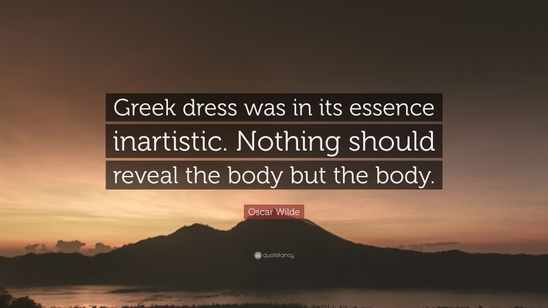 Oscar Wilde Quote: “Greek dress was in its essence inartistic. Nothing should reveal the body but the body.”