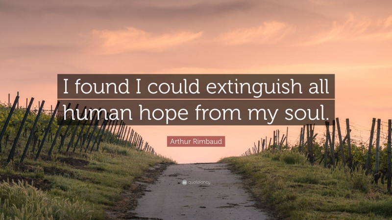 Arthur Rimbaud Quote: “I found I could extinguish all human hope from my soul.”