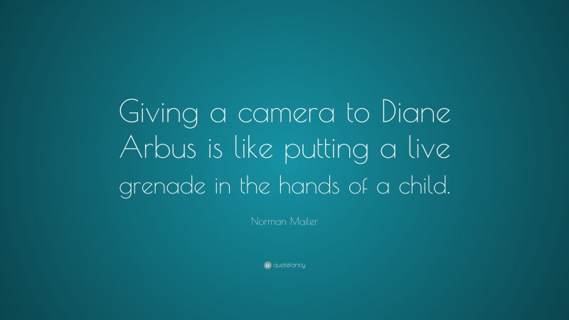 Norman Mailer Quote: “Giving a camera to Diane Arbus is like putting a live grenade in the hands of a child.”