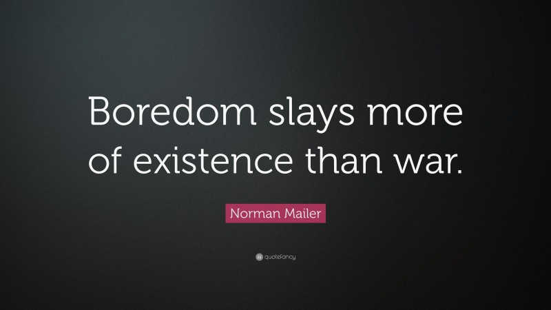 Norman Mailer Quote: “Boredom slays more of existence than war.”