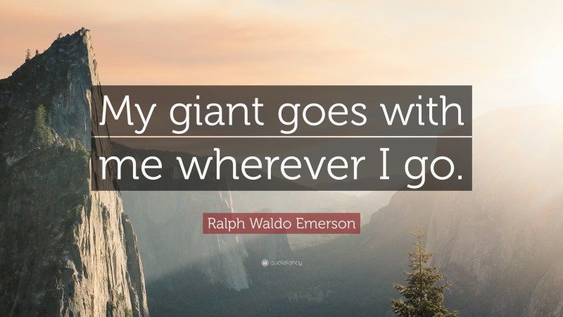 Ralph Waldo Emerson Quote: “My giant goes with me wherever I go.”
