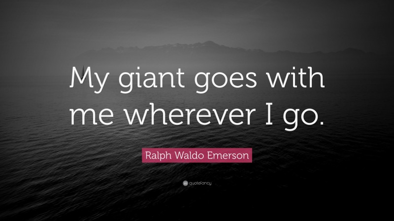 Ralph Waldo Emerson Quote: “My giant goes with me wherever I go.”