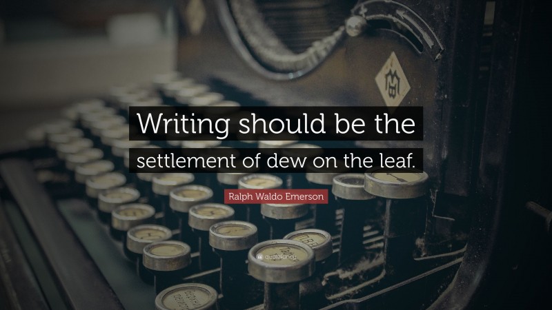 Ralph Waldo Emerson Quote: “Writing should be the settlement of dew on the leaf.”