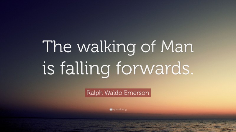 Ralph Waldo Emerson Quote: “The walking of Man is falling forwards.”