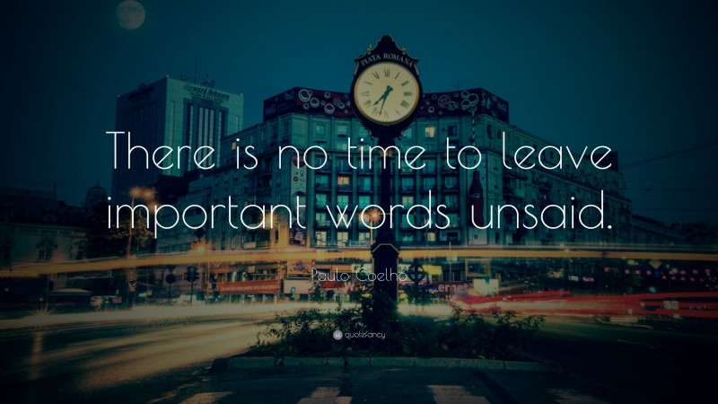 Paulo Coelho Quote: “There is no time to leave important words unsaid.”