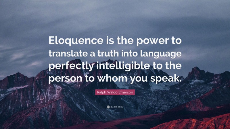 Ralph Waldo Emerson Quote: “Eloquence is the power to translate a truth into language perfectly intelligible to the person to whom you speak.”