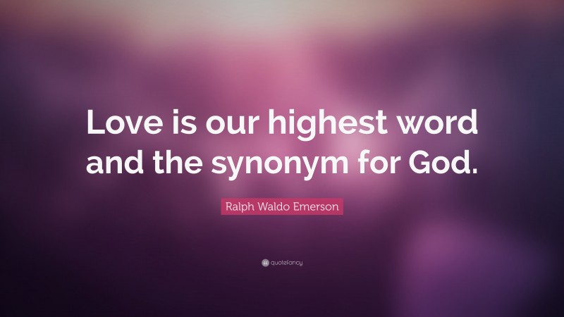 Ralph Waldo Emerson Quote: “Love is our highest word and the synonym for God.”