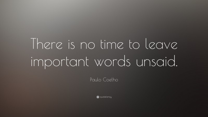 Paulo Coelho Quote: “There is no time to leave important words unsaid.”
