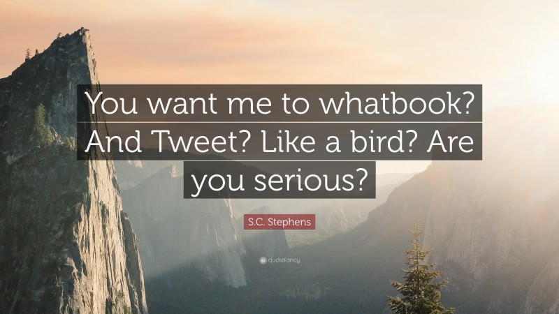 S.C. Stephens Quote: “You want me to whatbook? And Tweet? Like a bird? Are you serious?”