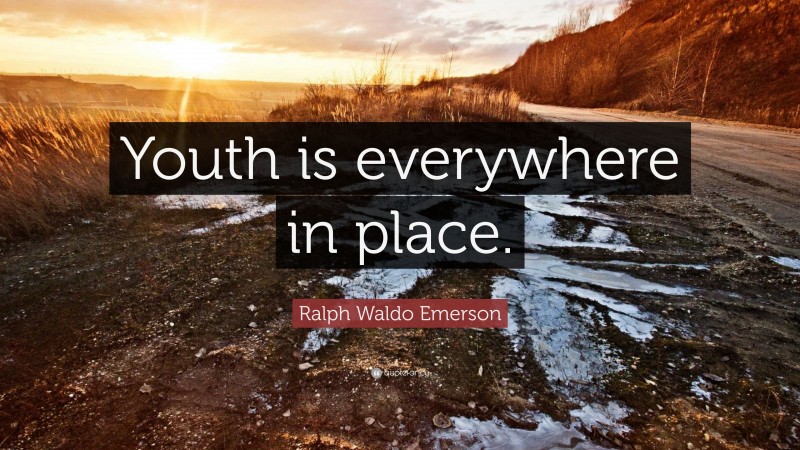 Ralph Waldo Emerson Quote: “Youth is everywhere in place.”